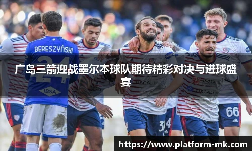 广岛三箭迎战墨尔本球队期待精彩对决与进球盛宴