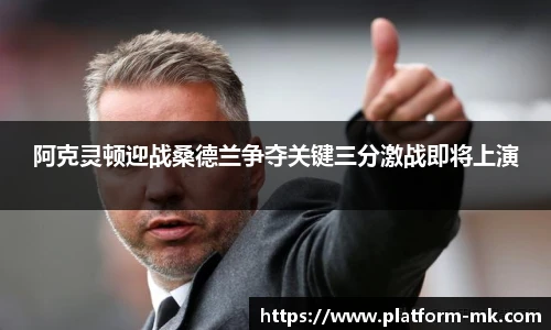 阿克灵顿迎战桑德兰争夺关键三分激战即将上演