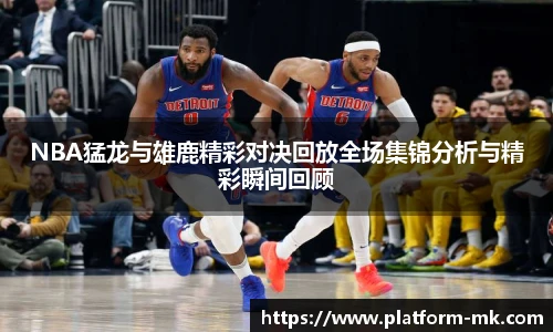 NBA猛龙与雄鹿精彩对决回放全场集锦分析与精彩瞬间回顾