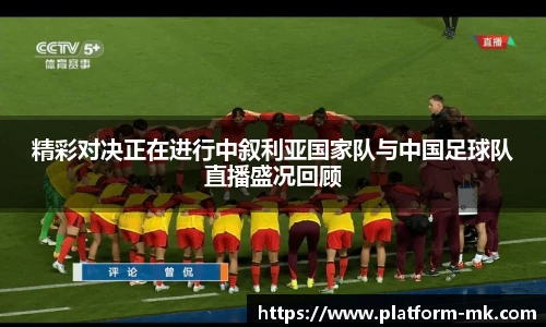 精彩对决正在进行中叙利亚国家队与中国足球队直播盛况回顾