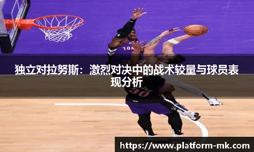 独立对拉努斯：激烈对决中的战术较量与球员表现分析