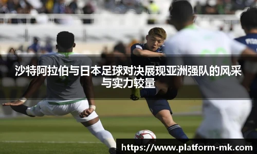 沙特阿拉伯与日本足球对决展现亚洲强队的风采与实力较量